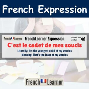C'est le cadet de mes soucis - French idiom meaning "That's the least of my worries".