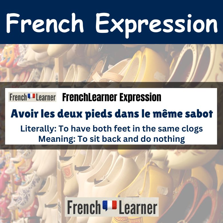 Avoir les deux pieds dans le même sabot - to sit back and do nothing.