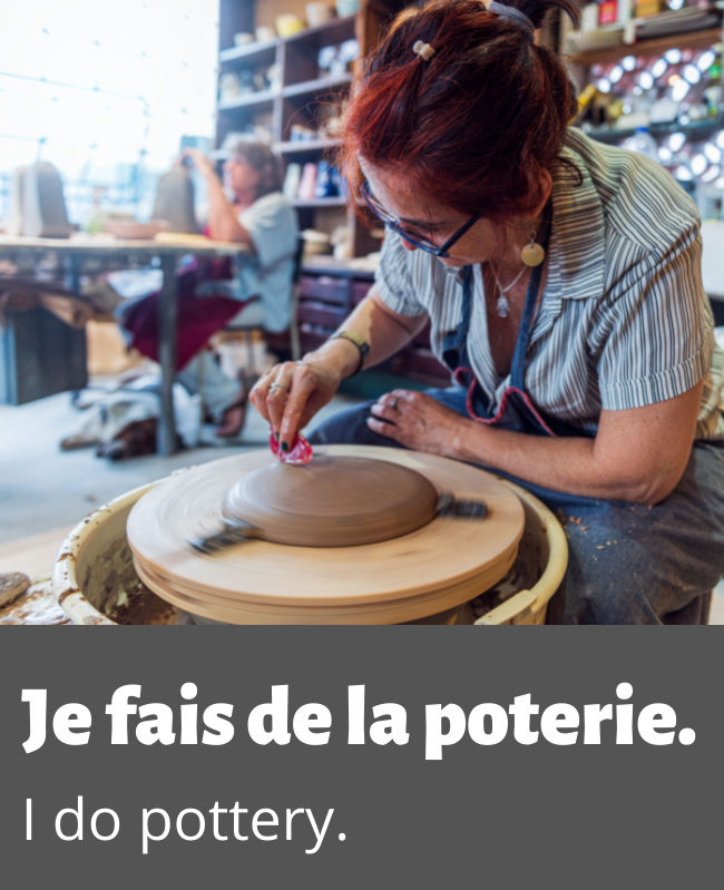 "I do pottery" in French: Je fais de la poterie.