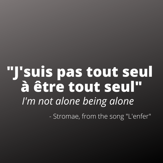 Lyric from song: J'suis pas tout seul à être tout seul (I'm not alone being alone)

