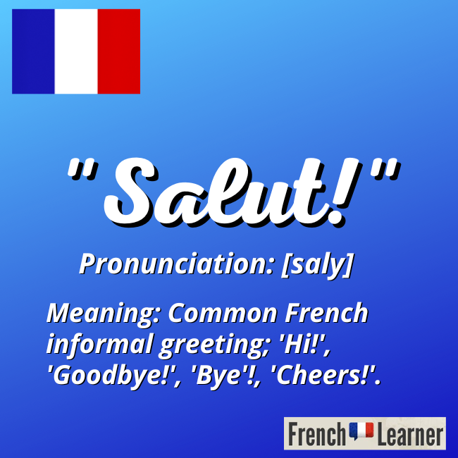 Salut: Pronunciation [saly]. Meaning: Common French informal greeting; 'Hi!', 'Goodbye'!, 'Bye!', Cheers!'.