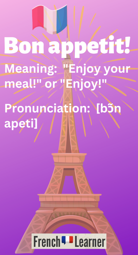 Bon Appétit meaning:  "Enjoy your meal!" or "Enjoy!" / Pronunciation:  [bɔ̃n apeti]