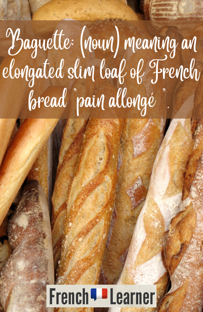 Baguette: (noun) meaning an elongated slim loaf of French bread.