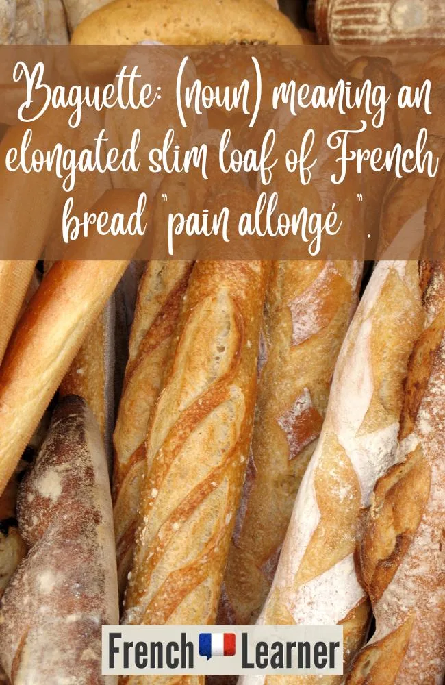 Baguette: (noun) meaning an elongated slim loaf of French bread.