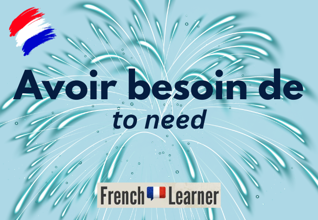 Avoir besoin de, to need in French
