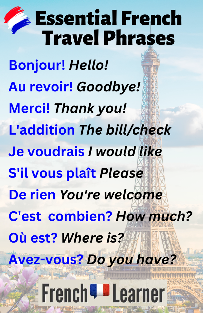 French travel phrases
Bonjour! Hello!
Au revoir! Goodbye!
Merci! Thank you!
L'addition The bill/check
Je voudrais I would like
S'il vous plaît Please
De rien You're welcome
C'est  combien? How much?
Où est? Where is?
Avez-vous? Do you have?
