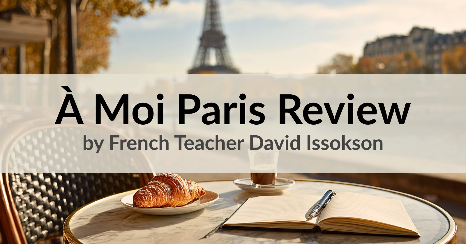 À Moi Paris French course review – Paris café table with croissant, espresso, and open notebook, empty chair, Eiffel Tower and Seine in background – review by French teacher David Issokson