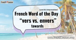 French Word of the Day “vers vs. envers” towards