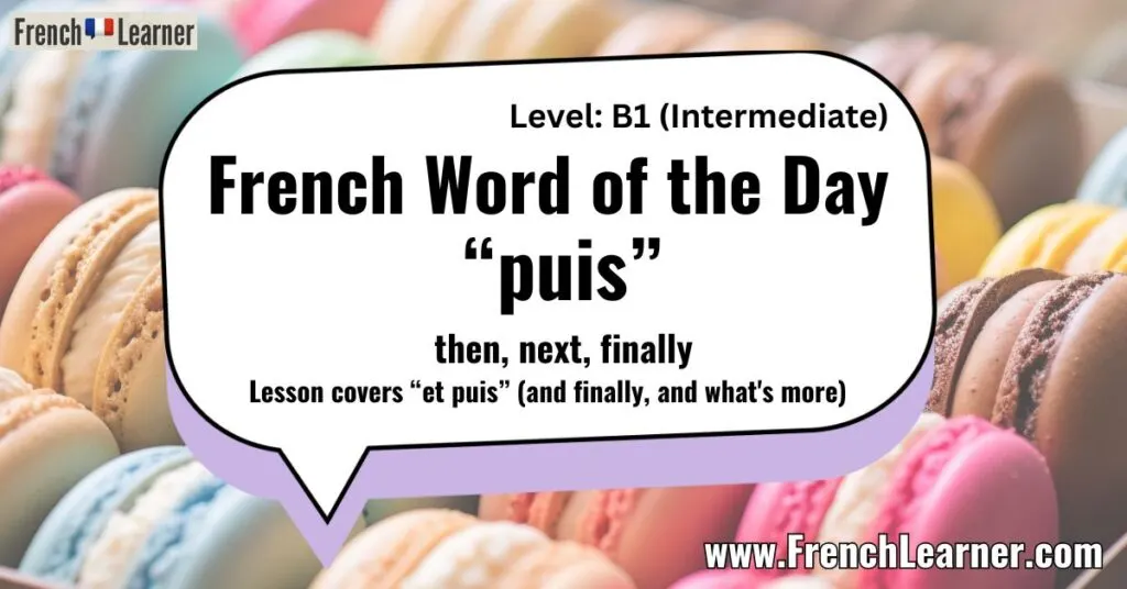 French Word of the Day “puis” then, next, finally Lesson covers “et puis” (and finally, and what's more)