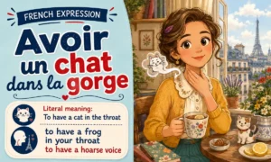 Avoir un chat dans la gorge – To have a frog in your throat, to have a hoarse voice – Literal meaning: To have a cat in the throat