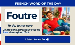 Foutre – To do, to not care – French Word of the Day