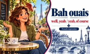 Bah ouais – Well, yeah / Yeah, of course – French expression